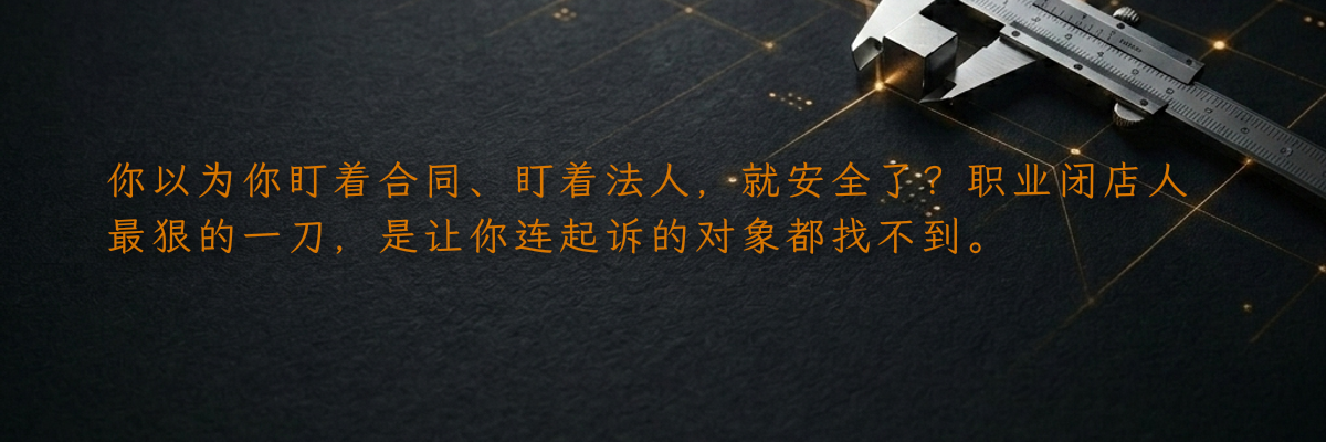 你以为你盯着合同、盯着法人,就安全了?职业闭店人最狠的一刀,是让你连起诉的对象都找不到。