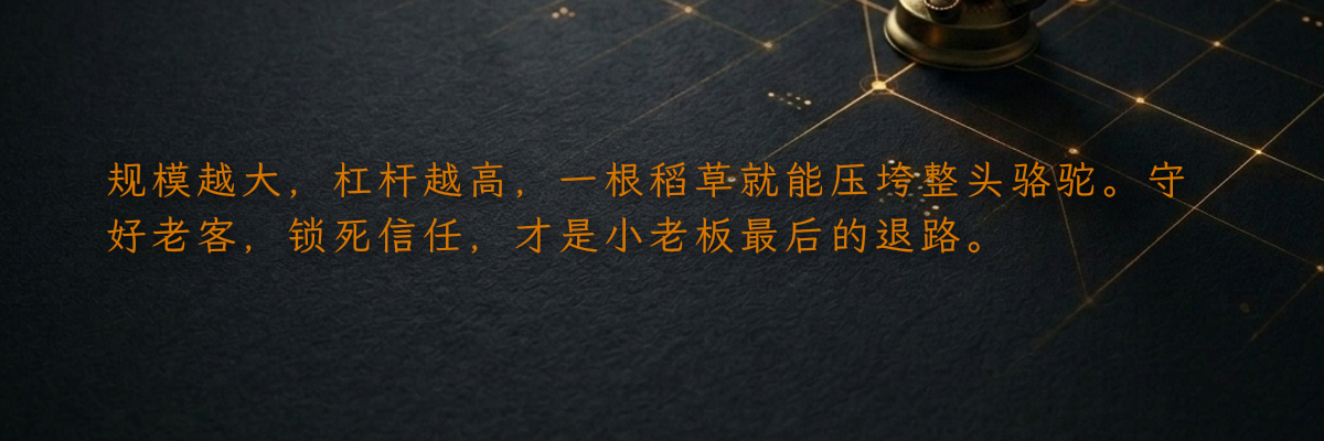 规模越大,杠杆越高,一根稻草就能压垮整头骆驼。守好老客,锁死信任,才是小老板最后的退路。