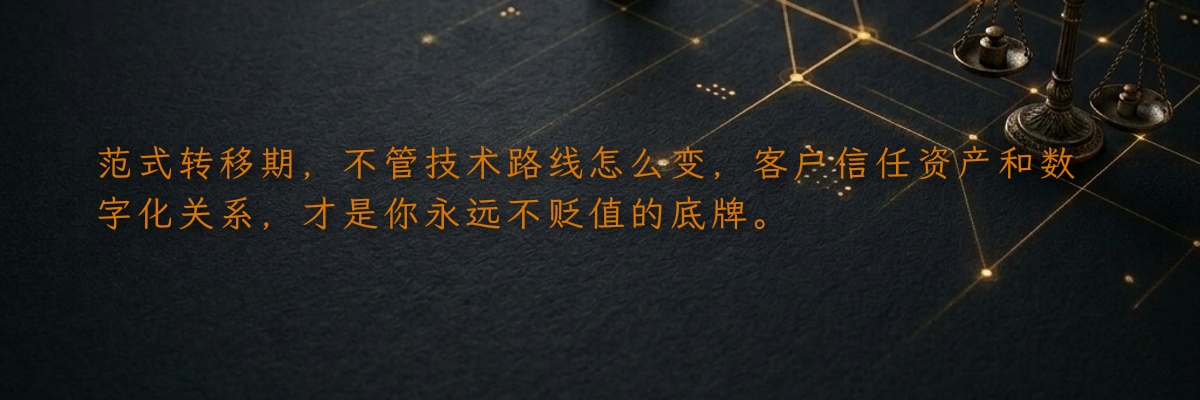 范式转移期,不管技术路线怎么变,客户信任资产和数字化关系,才是你永远不贬值的底牌。