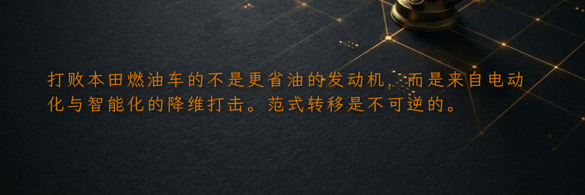 打败本田燃油车的不是更省油的发动机,而是来自电动化与智能化的降维打击。范式转移是不可逆的。