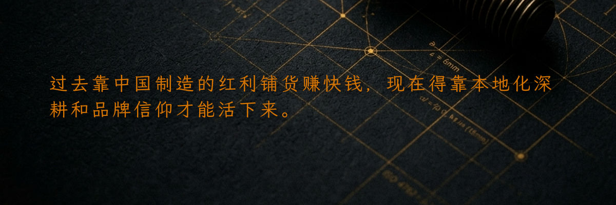 过去靠中国制造的红利铺货赚快钱,现在得靠本地化深耕和品牌信仰才能活下来。