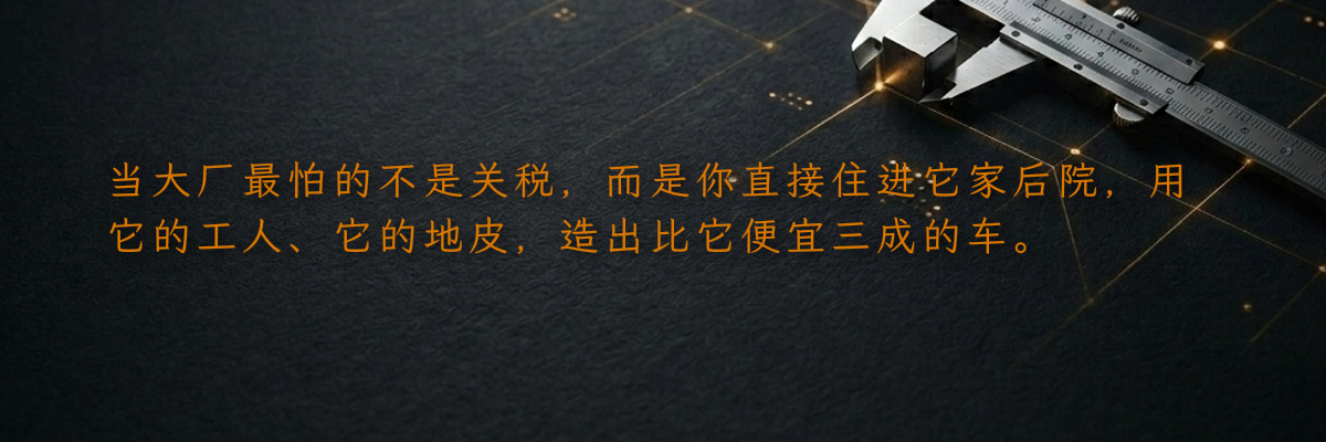 当大厂最怕的不是关税,而是你直接住进它家后院,用它的工人、它的地皮,造出比它便宜三成的车。