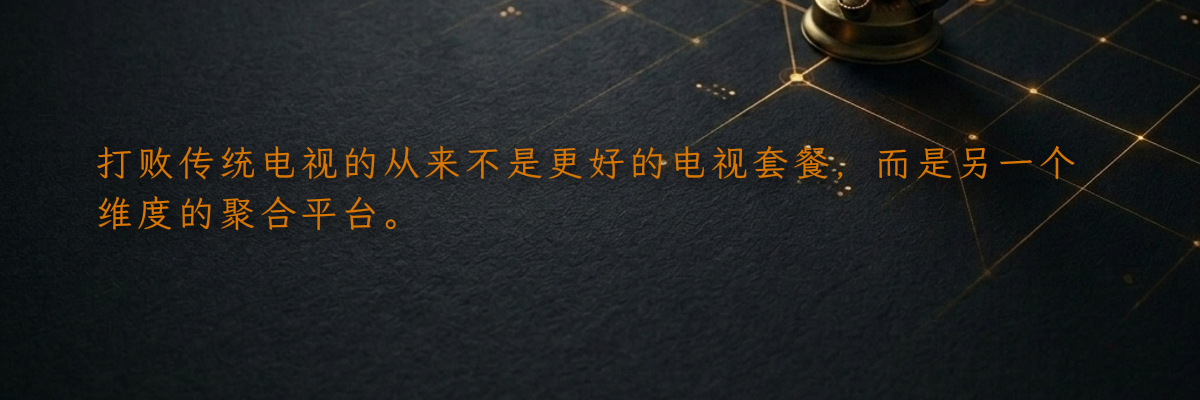 打败传统电视的从来不是更好的电视套餐,而是另一个维度的聚合平台。
