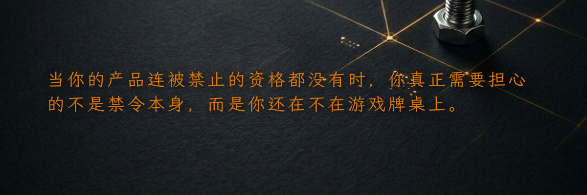 当你的产品连被禁止的资格都没有时,你真正需要担心的不是禁令本身,而是你还在不在游戏牌桌上。