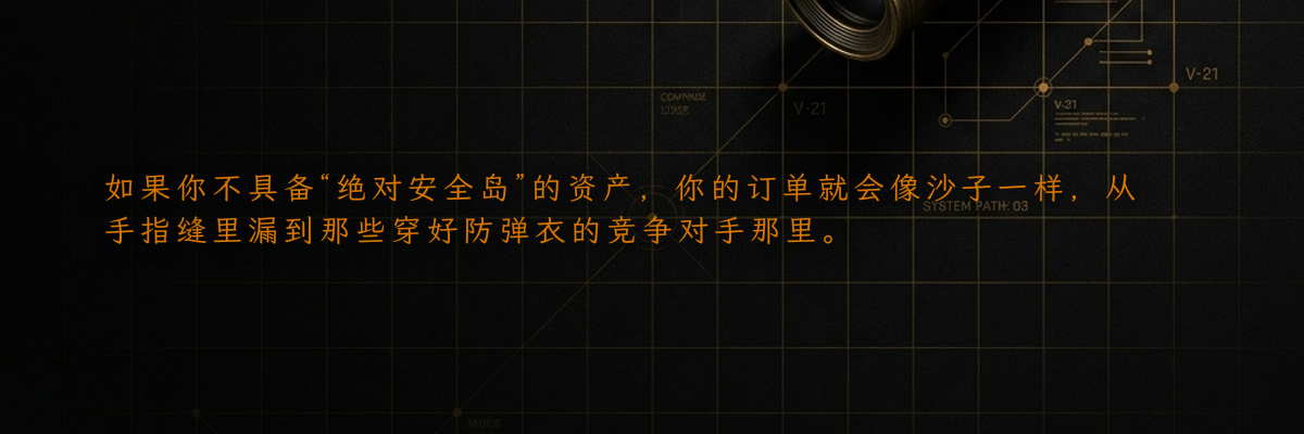 如果你不具备“绝对安全岛”的资产,你的订单就会像沙子一样,从手指缝里漏到那些穿好防弹衣的竞争对手那里。