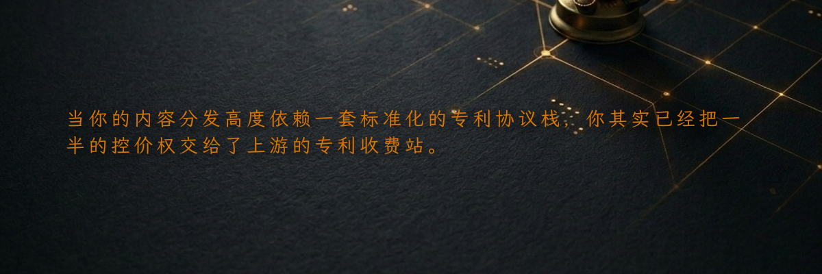 当你的内容分发高度依赖一套标准化的专利协议栈,你其实已经把一半的控价权交给了上游的专利收费站。
