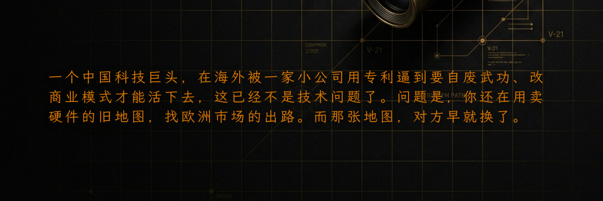 一个中国科技巨头,在海外被一家小公司用专利逼到要自废武功、改商业模式才能活下去,这已经不是技术问题了。问题是,你还在用卖硬件的旧地图,找欧洲市场的出路。而那张地图,对方早就换了。