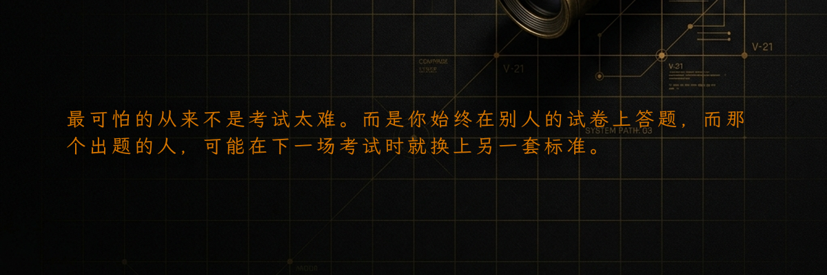 最可怕的从来不是考试太难。而是你始终在别人的试卷上答题,而那个出题的人,可能在下一场考试时就换上另一套标准。