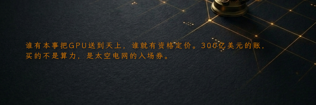 谁有本事把GPU送到天上,谁就有资格定价。300亿美元的账,买的不是算力,是太空电网的入场券。