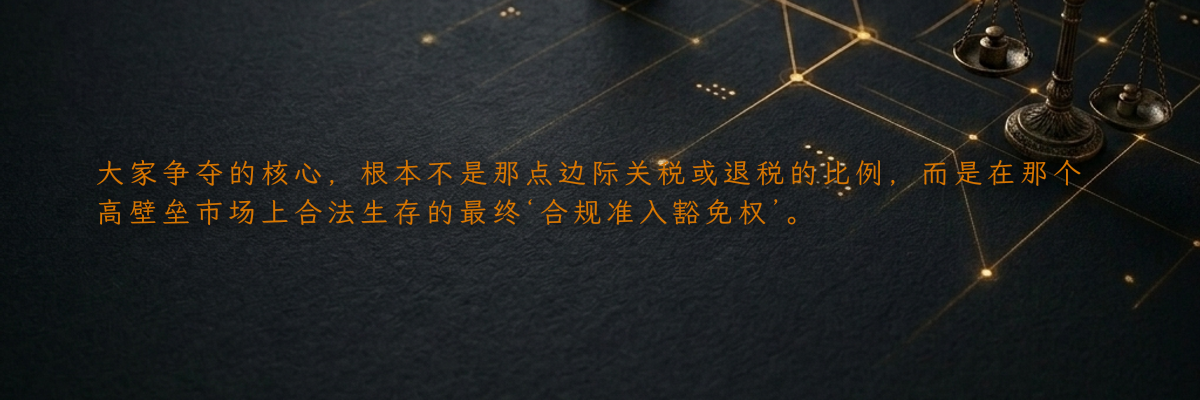 大家争夺的核心,根本不是那点边际关税或退税的比例,而是在那个高壁垒市场上合法生存的最终‘合规准入豁免权’。