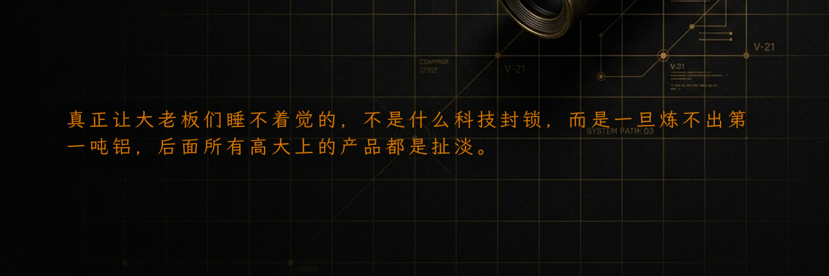 真正让大老板们睡不着觉的,不是什么科技封锁,而是一旦炼不出第一吨铝,后面所有高大上的产品都是扯淡。