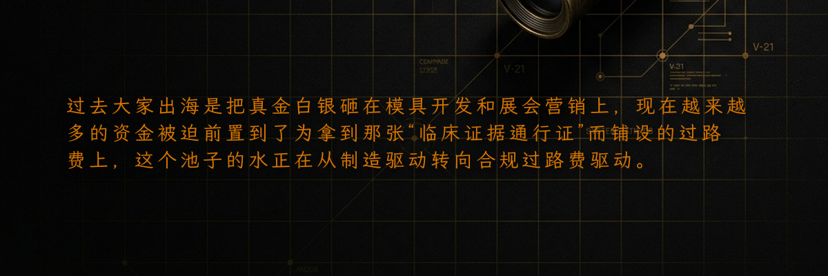 过去大家出海是把真金白银砸在模具开发和展会营销上,现在越来越多的资金被迫前置到了为拿到那张“临床证据通行证”而铺设的过路费上,这个池子的水正在从制造驱动转向合规过路费驱动。