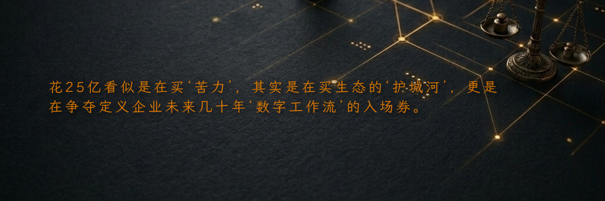 花25亿看似是在买‘苦力’,其实是在买生态的‘护城河’,更是在争夺定义企业未来几十年‘数字工作流’的入场券。