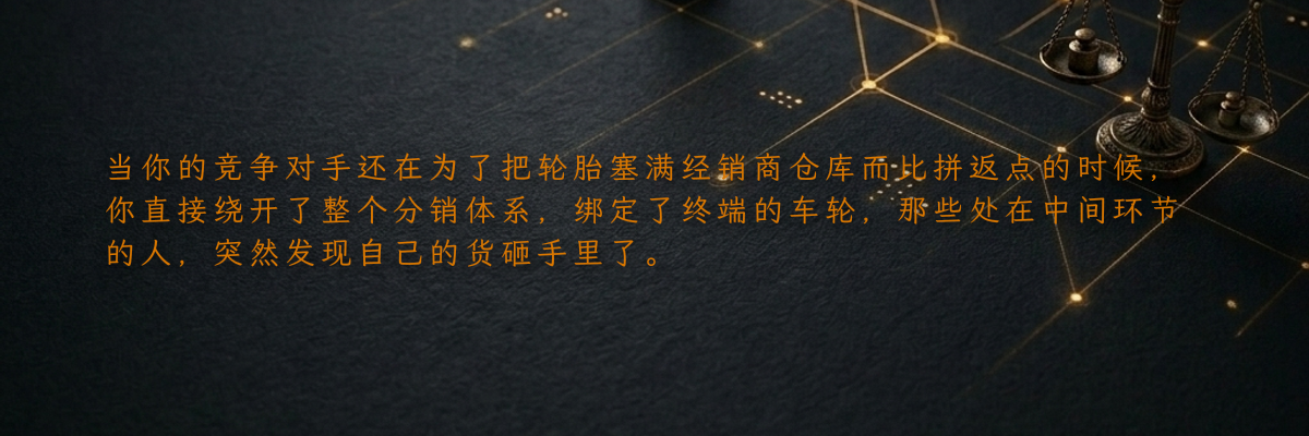 当你的竞争对手还在为了把轮胎塞满经销商仓库而比拼返点的时候,你直接绕开了整个分销体系,绑定了终端的车轮,那些处在中间环节的人,突然发现自己的货砸手里了。