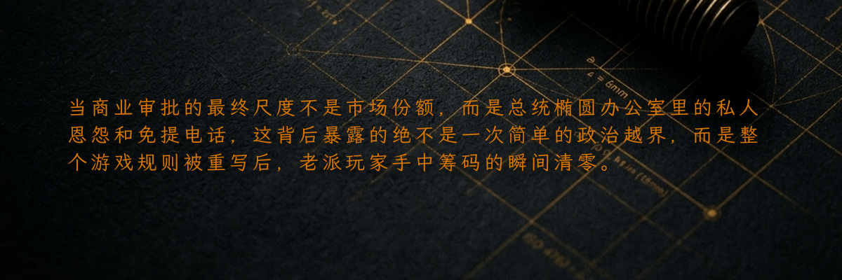 当商业审批的最终尺度不是市场份额,而是总统椭圆办公室里的私人恩怨和免提电话,这背后暴露的绝不是一次简单的政治越界,而是整个游戏规则被重写后,老派玩家手中筹码的瞬间清零。