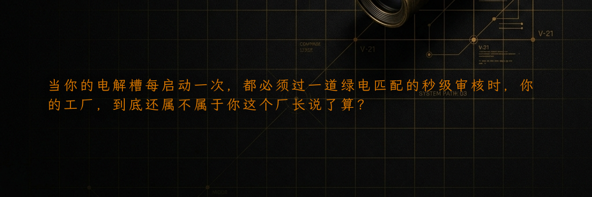 当你的电解槽每启动一次,都必须过一道绿电匹配的秒级审核时,你的工厂,到底还属不属于你这个厂长说了算?