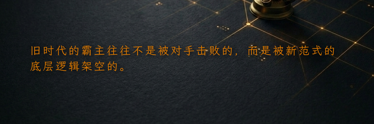旧时代的霸主往往不是被对手击败的,而是被新范式的底层逻辑架空的。