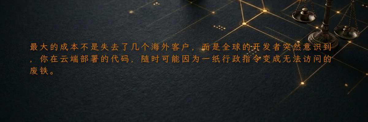 最大的成本不是失去了几个海外客户,而是全球的开发者突然意识到,你在云端部署的代码,随时可能因为一纸行政指令变成无法访问的废铁。