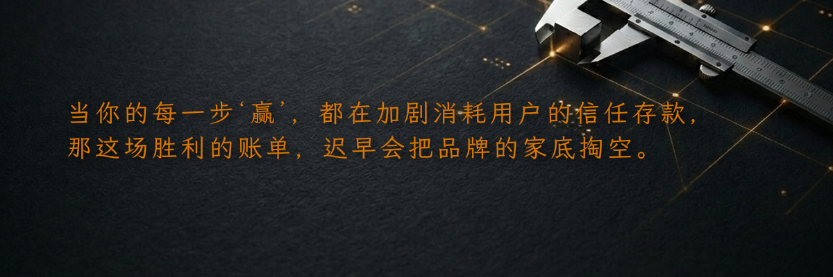 当你的每一步‘赢’,都在加剧消耗用户的信任存款,那这场胜利的账单,迟早会把品牌的家底掏空。
