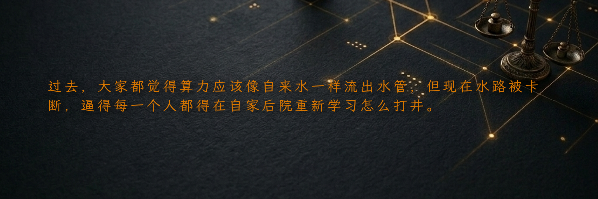 过去,大家都觉得算力应该像自来水一样流出水管,但现在水路被卡断,逼得每一个人都得在自家后院重新学习怎么打井。