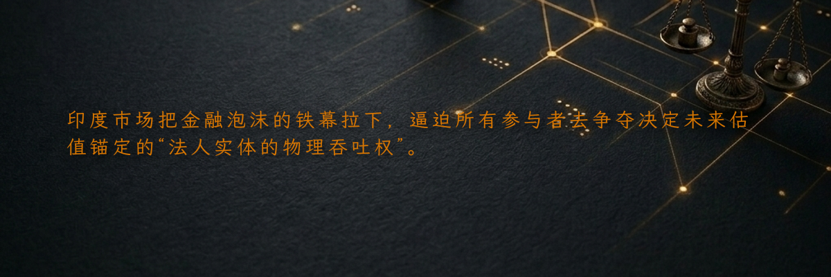 印度市场把金融泡沫的铁幕拉下,逼迫所有参与者去争夺决定未来估值锚定的“法人实体的物理吞吐权”。