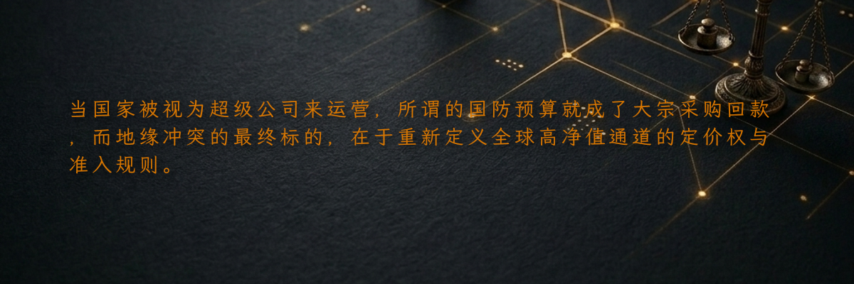 当国家被视为超级公司来运营,所谓的国防预算就成了大宗采购回款,而地缘冲突的最终标的,在于重新定义全球高净值通道的定价权与准入规则。