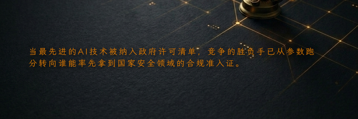 当最先进的AI技术被纳入政府许可清单,竞争的胜负手已从参数跑分转向谁能率先拿到国家安全领域的合规准入证。