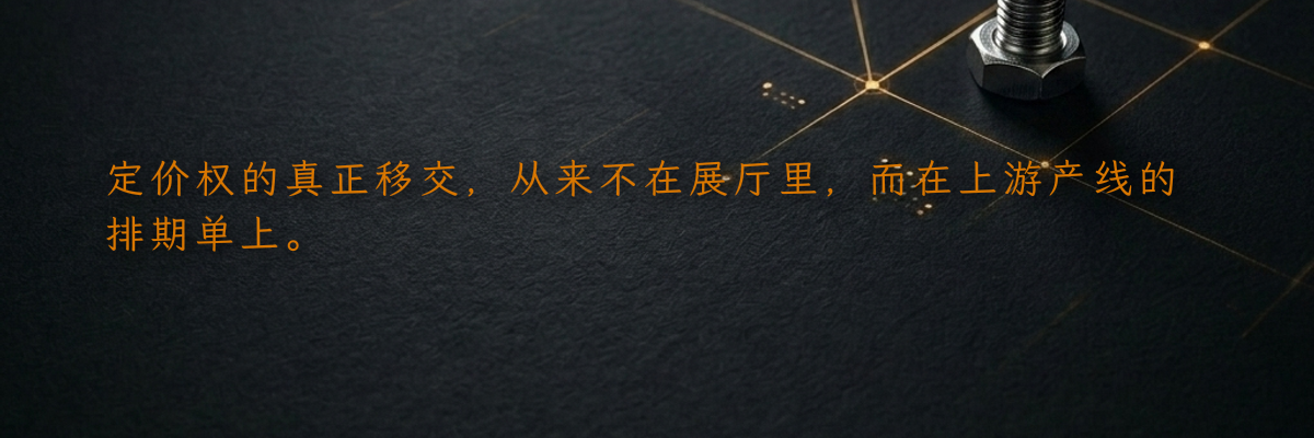 定价权的真正移交,从来不在展厅里,而在上游产线的排期单上。