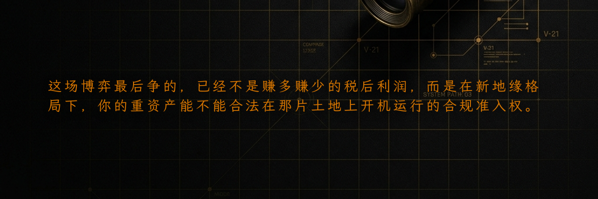 这场博弈最后争的,已经不是赚多赚少的税后利润,而是在新地缘格局下,你的重资产能不能合法在那片土地上开机运行的合规准入权。