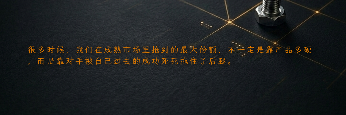 很多时候,我们在成熟市场里抢到的最大份额,不一定是靠产品多硬,而是靠对手被自己过去的成功死死拖住了后腿。