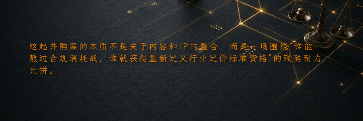 这起并购案的本质不是关于内容和IP的整合,而是一场围绕“谁能熬过合规消耗战,谁就获得重新定义行业定价标准资格”的残酷耐力比拼。