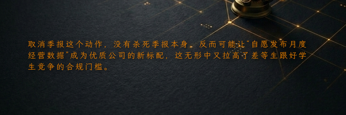 取消季报这个动作,没有杀死季报本身,反而可能让“自愿发布月度经营数据”成为优质公司的新标配,这无形中又拉高了差等生跟好学生竞争的合规门槛。
