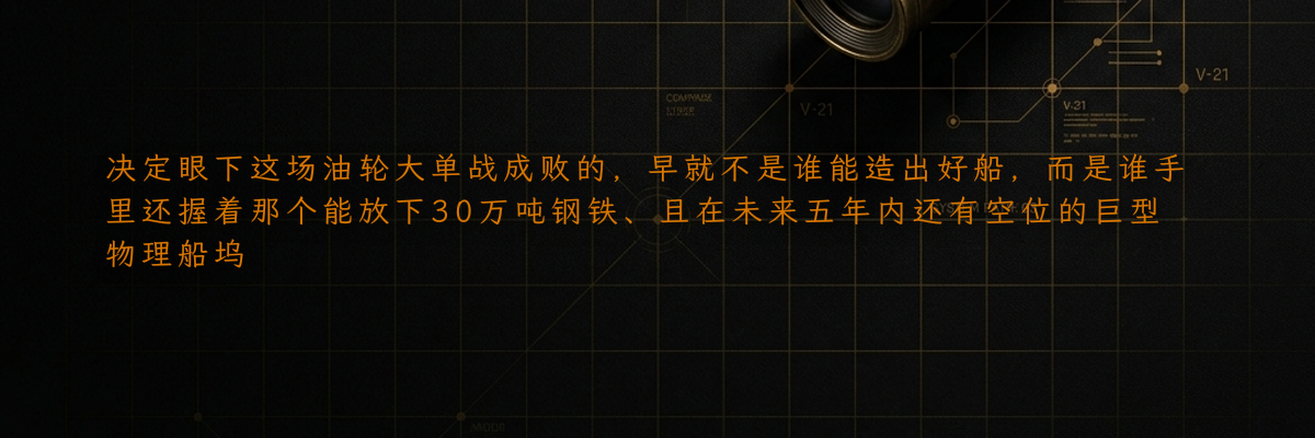 决定眼下这场油轮大单战成败的,早就不是谁能造出好船,而是谁手里还握着那个能放下30万吨钢铁、且在未来五年内还有空位的巨型物理船坞