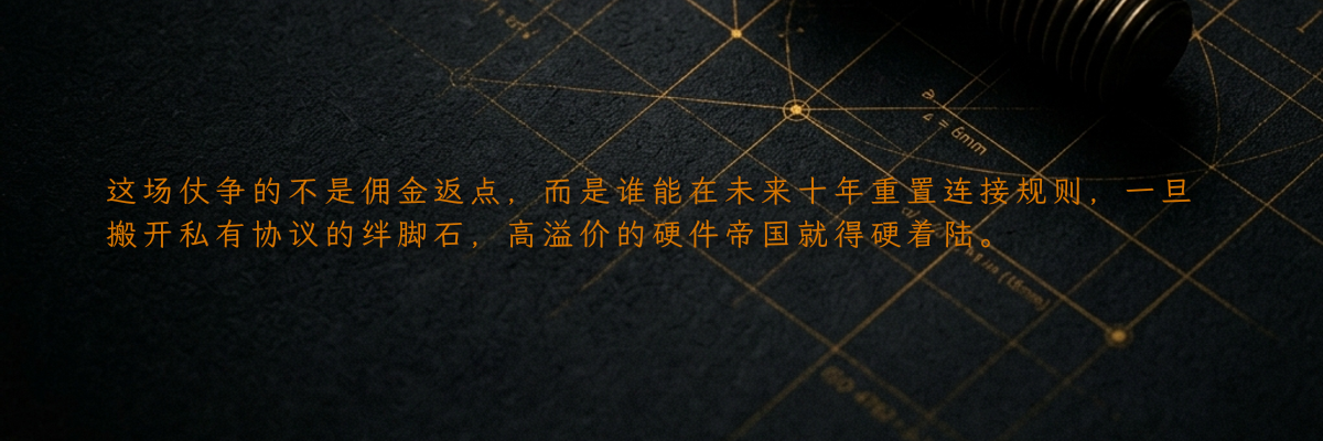 这场仗争的不是佣金返点,而是谁能在未来十年重置连接规则,一旦搬开私有协议的绊脚石,高溢价的硬件帝国就得硬着陆。