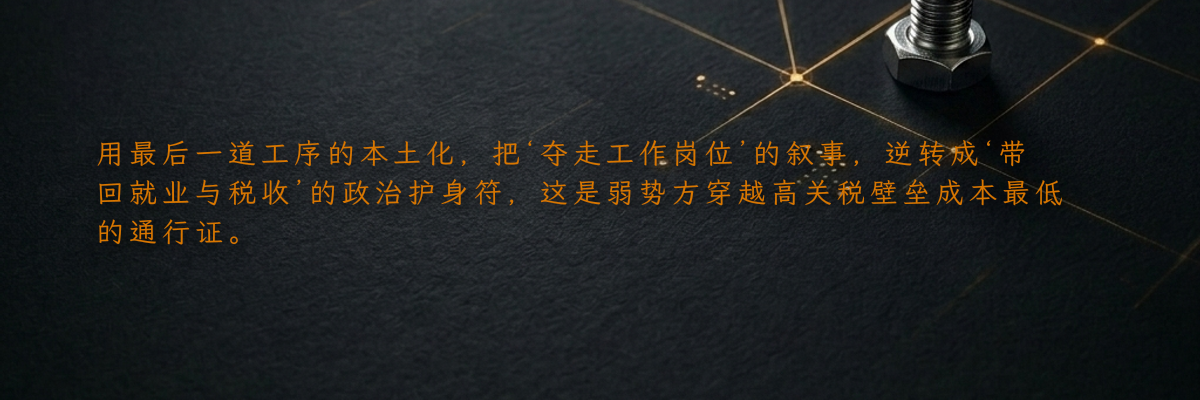 用最后一道工序的本土化,把‘夺走工作岗位’的叙事,逆转成‘带回就业与税收’的政治护身符,这是弱势方穿越高关税壁垒成本最低的通行证。