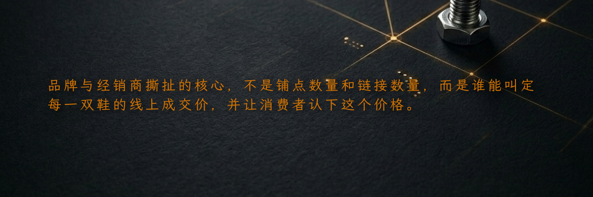 品牌与经销商撕扯的核心,不是铺点数量和链接数量,而是谁能叫定每一双鞋的线上成交价,并让消费者认下这个价格。