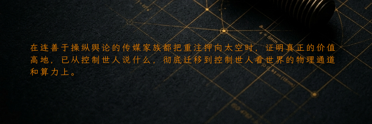 在连善于操纵舆论的传媒家族都把重注押向太空时,证明真正的价值高地,已从控制世人说什么,彻底迁移到控制世人看世界的物理通道和算力上。