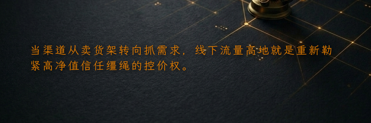 当渠道从卖货架转向抓需求,线下流量高地就是重新勒紧高净值信任缰绳的控价权。