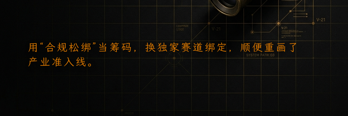 用“合规松绑”当筹码,换独家赛道绑定,顺便重画了产业准入线。