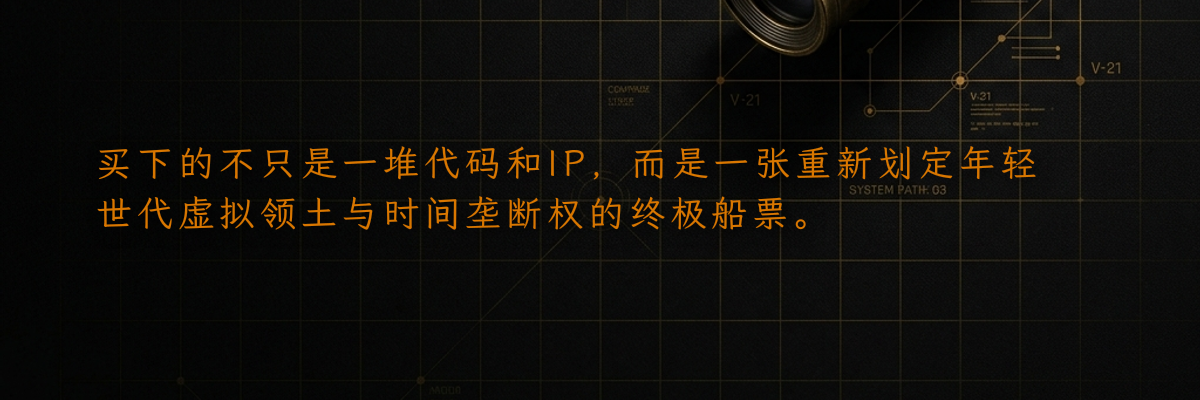 买下的不只是一堆代码和IP,而是一张重新划定年轻世代虚拟领土与时间垄断权的终极船票。