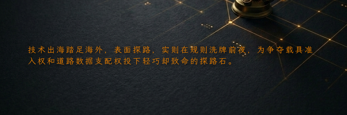 技术出海踏足海外,表面探路,实则在规则洗牌前夜,为争夺载具准入权和道路数据支配权投下轻巧却致命的探路石。