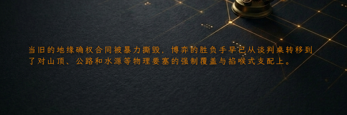 当旧的地缘确权合同被暴力撕毁,博弈的胜负手早已从谈判桌转移到了对山顶、公路和水源等物理要塞的强制覆盖与掐喉式支配上。