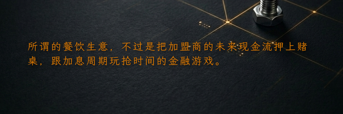 所谓的餐饮生意,不过是把加盟商的未来现金流押上赌桌,跟加息周期玩抢时间的金融游戏。