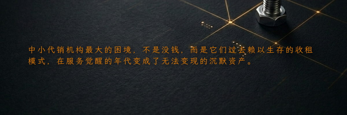 中小代销机构最大的困境,不是没钱,而是它们过去赖以生存的收租模式,在服务觉醒的年代变成了无法变现的沉默资产。