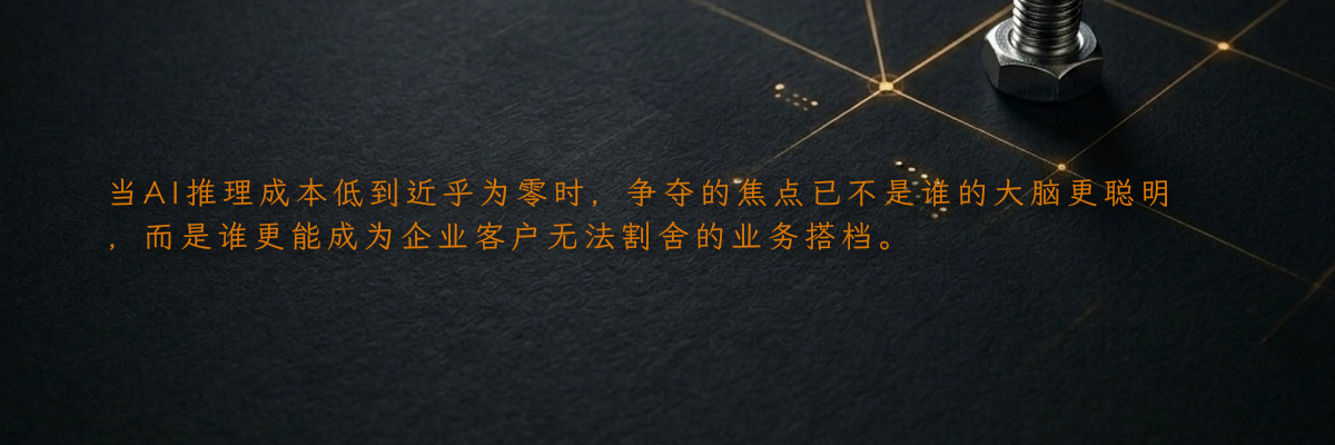 当AI推理成本低到近乎为零时,争夺的焦点已不是谁的大脑更聪明,而是谁更能成为企业客户无法割舍的业务搭档。
