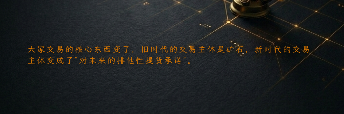 大家交易的核心东西变了,旧时代的交易主体是矿石,新时代的交易主体变成了“对未来的排他性提货承诺”。