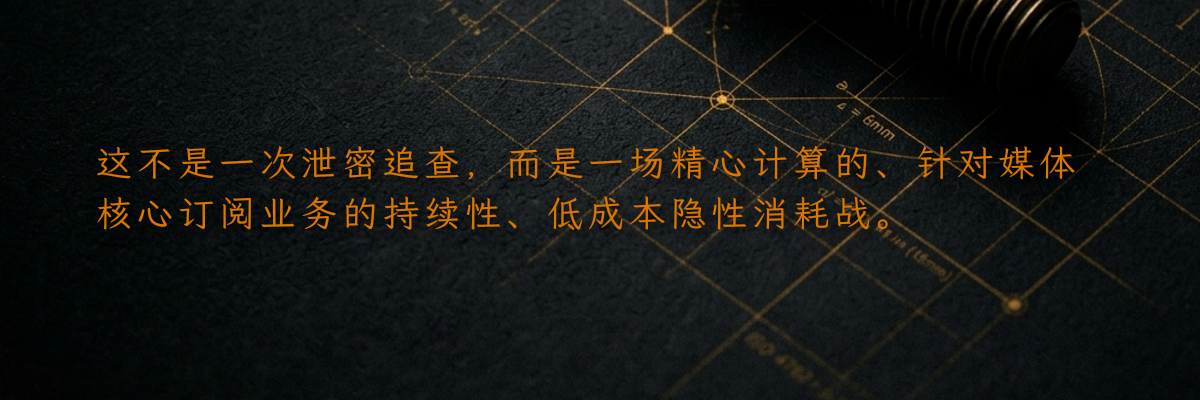 这不是一次泄密追查,而是一场精心计算的、针对媒体核心订阅业务的持续性、低成本隐性消耗战。