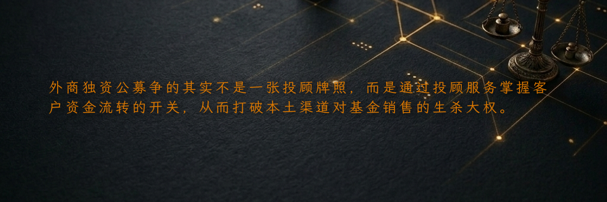 外商独资公募争的其实不是一张投顾牌照,而是通过投顾服务掌握客户资金流转的开关,从而打破本土渠道对基金销售的生杀大权。