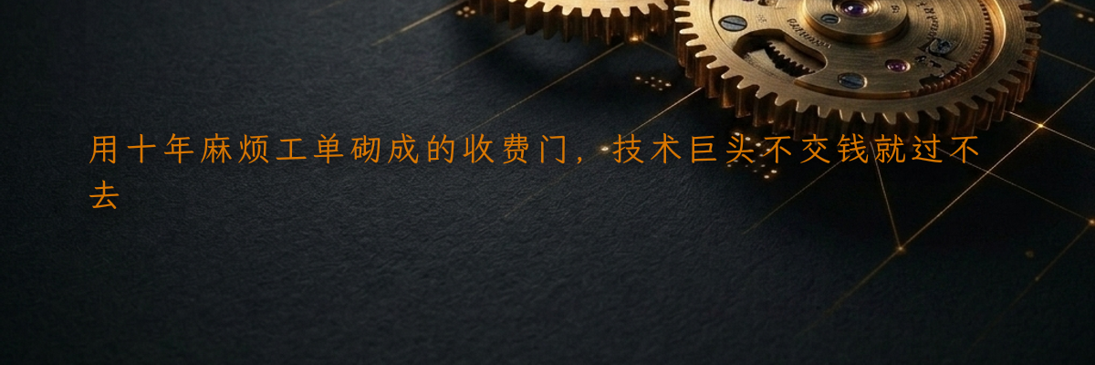 用十年麻烦工单砌成的收费门,技术巨头不交钱就过不去