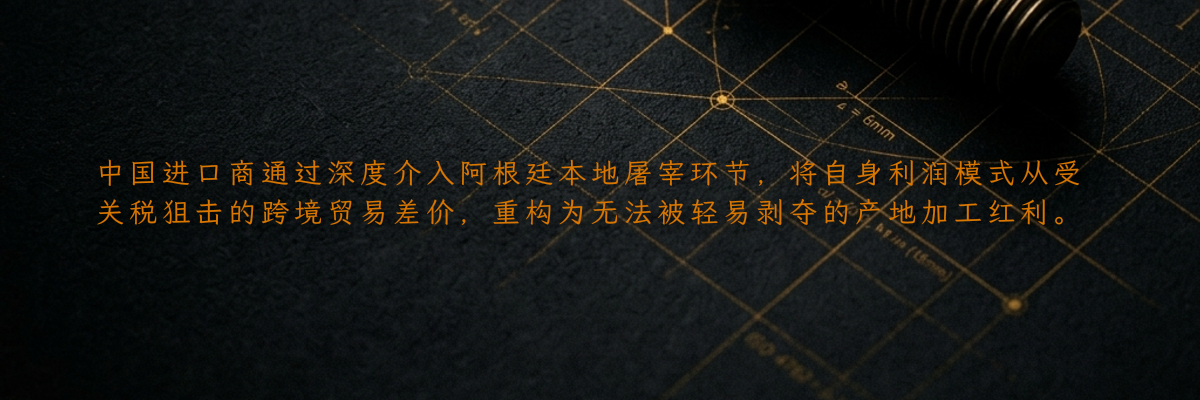 中国进口商通过深度介入阿根廷本地屠宰环节,将自身利润模式从受关税狙击的跨境贸易差价,重构为无法被轻易剥夺的产地加工红利。